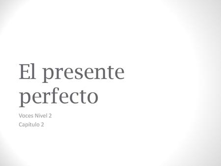 El presente perfecto Voces Nivel 2 Capítulo 2.