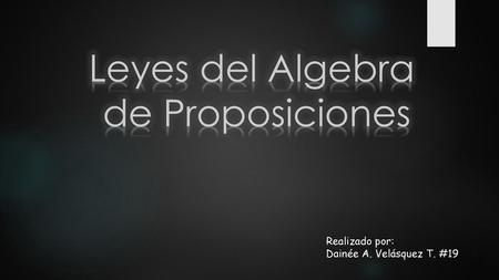 Leyes del Algebra de Proposiciones Realizado por: