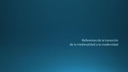 Referentes de la transición de la medievalidad a la modernidad