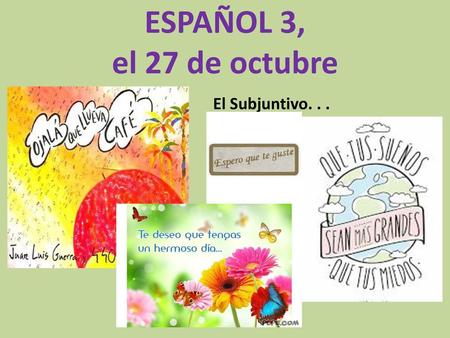 ESPAÑOL 3, el 27 de octubre El Subjuntivo. . ..