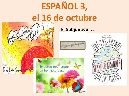 ESPAÑOL 3, el 16 de octubre El Subjuntivo. . ..