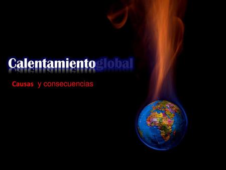 Calentamientoglobal Causas y consecuencias.