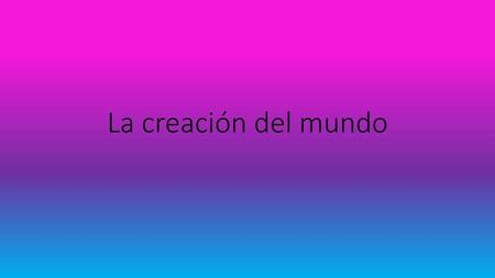 La creación del mundo.