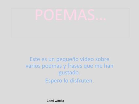 POEMAS… Este es un pequeño video sobre varios poemas y frases que me han gustado. Espero lo disfruten. Cami wonka.