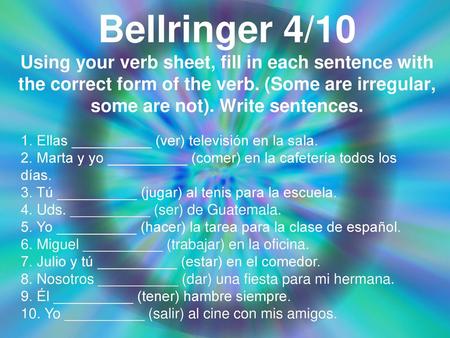 Bellringer 4/10 Using your verb sheet, fill in each sentence with the correct form of the verb. (Some are irregular, some are not). Write sentences. 1.