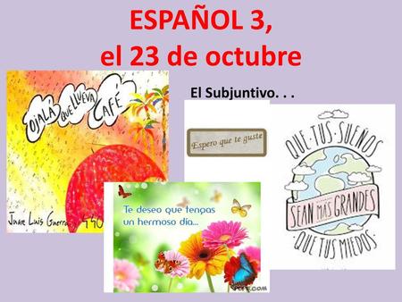 ESPAÑOL 3, el 23 de octubre El Subjuntivo. . ..