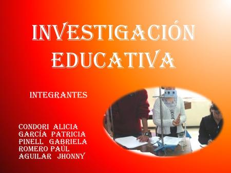 Investigación educativa Integrantes Condori Alicia García patricia Pinell Gabriela Romero paúl Aguilar jhonny.