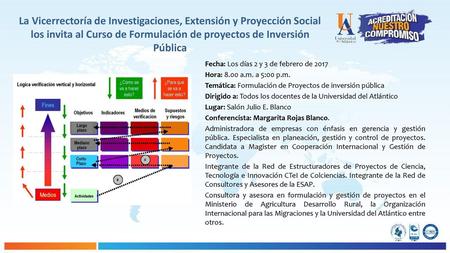 La Vicerrectoría de Investigaciones, Extensión y Proyección Social los invita al Curso de Formulación de proyectos de Inversión Pública Fecha: Los días.
