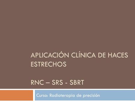 Aplicación clínica de haces estrechos RNC – SRS - SBRT