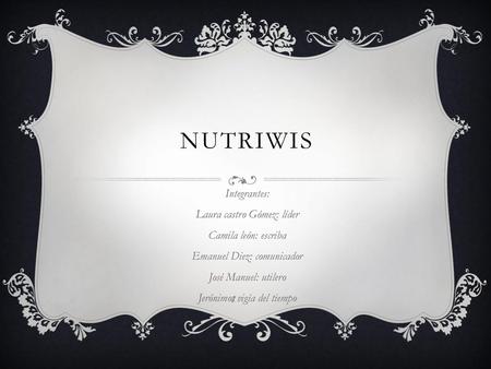 nutriwis Integrantes: Laura castro Gómez: líder Camila león: escriba