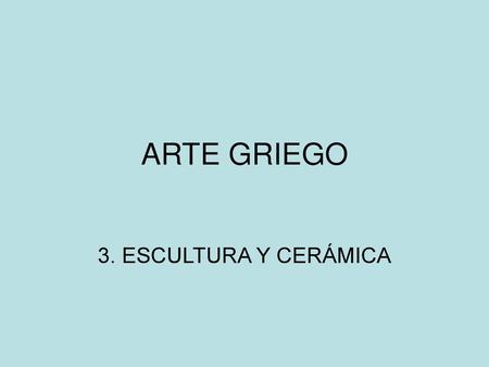 ARTE GRIEGO 3. ESCULTURA Y CERÁMICA.