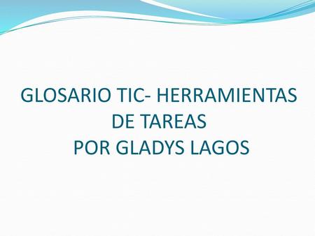 GLOSARIO TIC- HERRAMIENTAS DE TAREAS POR GLADYS LAGOS
