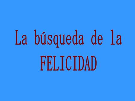 La búsqueda de la FELICIDAD.