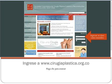 Ingrese a www.cirugiaplastica.org.co Ingresar su clave como miembro Ingrese a www.cirugiaplastica.org.co Haga clic para avanzar.