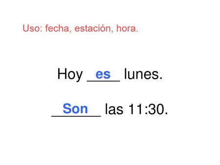 Hoy ____ lunes. ______ las 11:30.