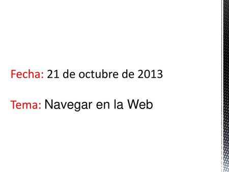 Fecha: 21 de octubre de 2013 Tema: Navegar en la Web.