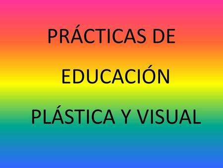 PRÁCTICAS DE EDUCACIÓN PLÁSTICA Y VISUAL