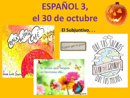 ESPAÑOL 3, el 30 de octubre El Subjuntivo. . ..