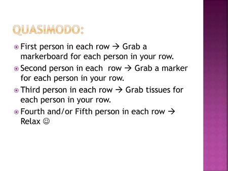 Quasimodo: First person in each row  Grab a markerboard for each person in your row. Second person in each row  Grab a marker for each person in your.