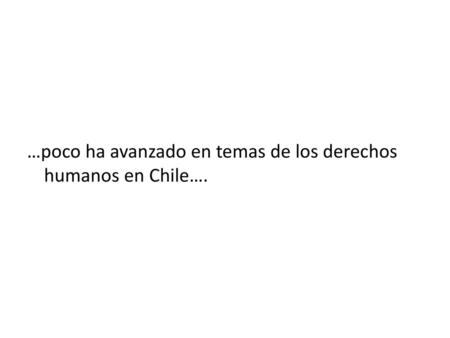 …poco ha avanzado en temas de los derechos humanos en Chile….
