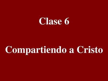 Clase 6 Compartiendo a Cristo