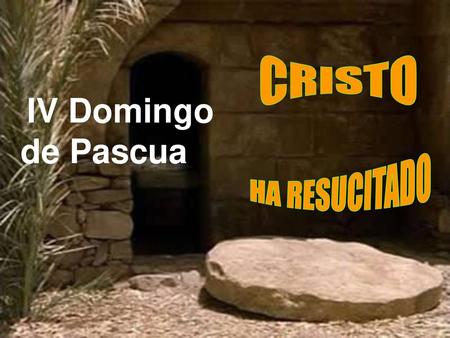 CRISTO IV Domingo de Pascua HA RESUCITADO.