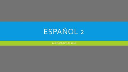 Español 2 24 de octubre de 2016.