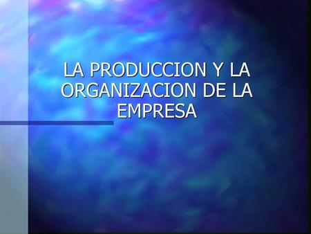 LA PRODUCCION Y LA ORGANIZACION DE LA EMPRESA