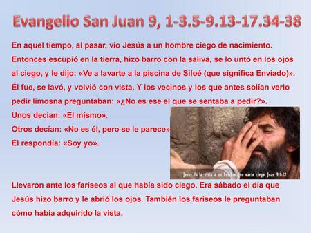 En aquel tiempo, al pasar, vio Jesús a un hombre ciego de nacimiento