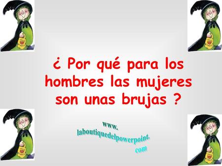 ¿ Por qué para los hombres las mujeres son unas brujas ?
