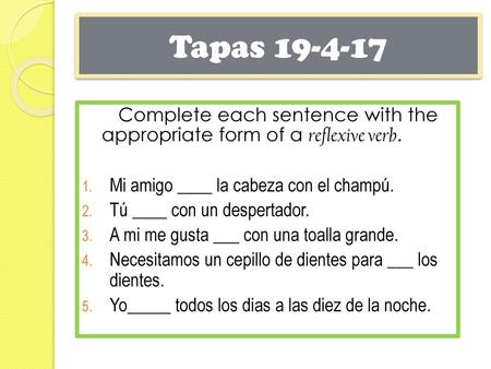 Tapas 19-4-17 Complete each sentence with the appropriate form of a reflexive verb. Mi amigo ____ la cabeza con el champú. Tú ____ con un despertador.