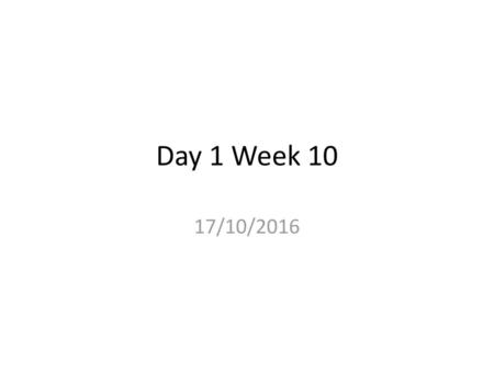 Day 1 Week 10 17/10/2016.