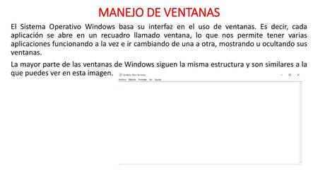 MANEJO DE VENTANAS El Sistema Operativo Windows basa su interfaz en el uso de ventanas. Es decir, cada aplicación se abre en un recuadro llamado ventana,