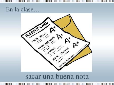 En la clase… sacar una buena nota.