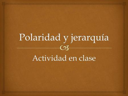 Polaridad y jerarquía Actividad en clase.