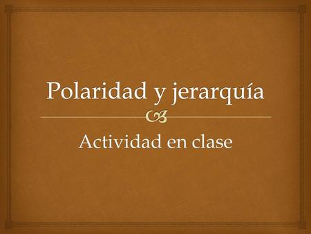 Polaridad y jerarquía Actividad en clase.