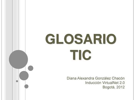 GLOSARIO TIC Diana Alexandra González Chacón Inducción VirtualNet 2.0
