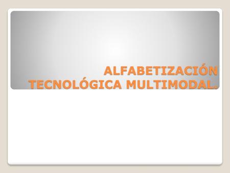 ALFABETIZACIÓN TECNOLÓGICA MULTIMODAL.