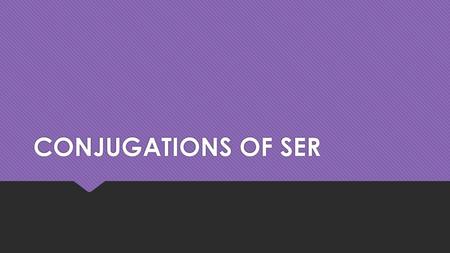 CONJUGATIONS OF SER.