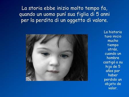 La storia ebbe inizio molto tempo fa, quando un uomo puní sua figlia di 5 anni per la perdita di un oggetto di valore. La historia tuvo inicio mucho tiempo.