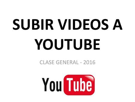SUBIR VIDEOS A YOUTUBE CLASE GENERAL - 2016.