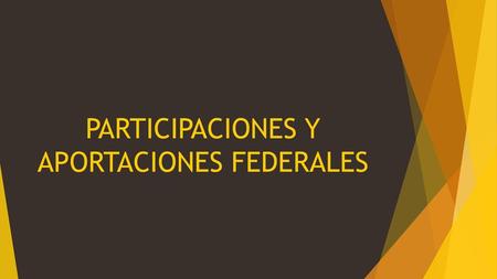 PARTICIPACIONES Y APORTACIONES FEDERALES