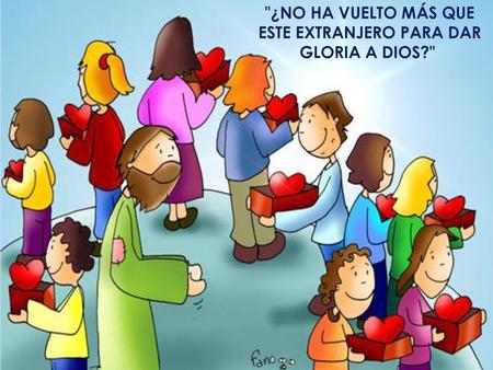 ¿NO HA VUELTO MÁS QUE ESTE EXTRANJERO PARA DAR GLORIA A DIOS?