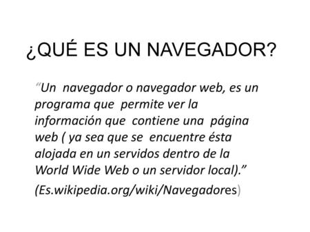 ¿QUÉ ES UN NAVEGADOR? “Un navegador o navegador web, es un programa que permite ver la información que contiene una página web ( ya sea que se encuentre.