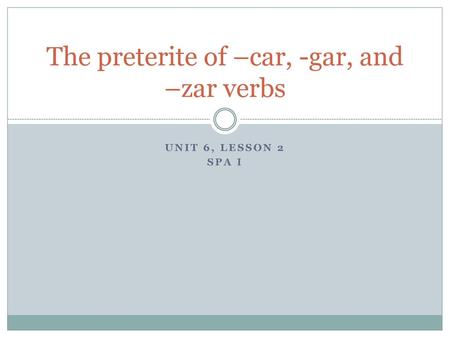 The preterite of –car, -gar, and –zar verbs