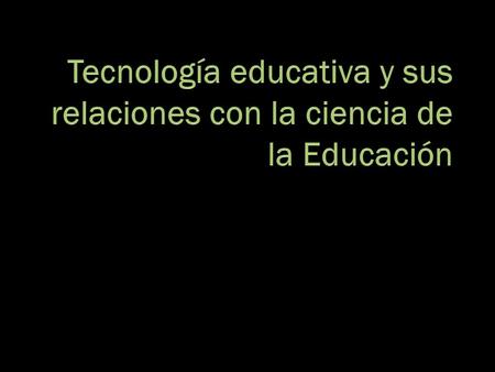 Tecnología educativa y sus relaciones con la ciencia de la Educación