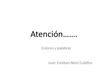 Atención……. Colores y palabras Juan Esteban Neut Cubillos.