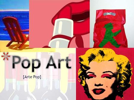 [Arte Pop]. * ¿Qué es y por qué surge? * * El Pop Art es un movimiento artístico que usa imágenes de la cultura popular, como anuncios publicitarios,