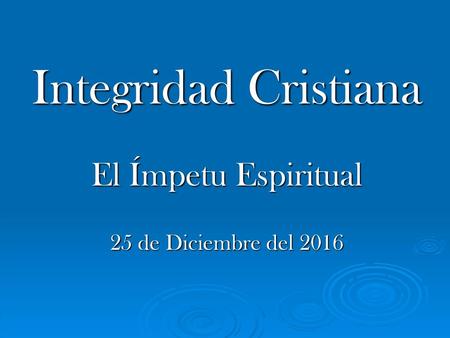 Integridad Cristiana El Ímpetu Espiritual 25 de Diciembre del 2016.