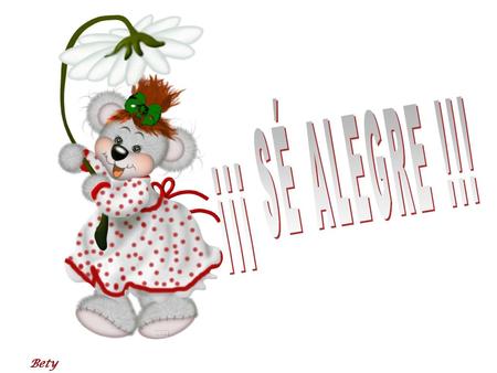 ¡¡¡ SÉ ALEGRE !!! Bety.